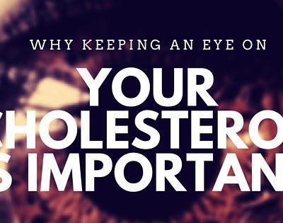 Why Keeping an Eye on Your Cholesterol is Important